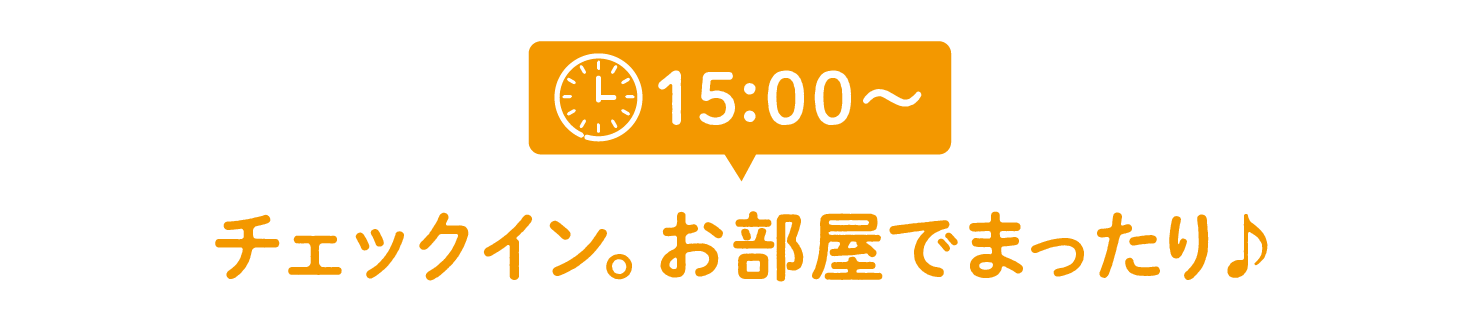 15:00~チェックイン。お部屋でまったり♪