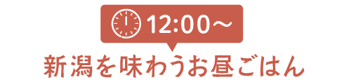 12:00～ 新潟を味わうお昼ご飯