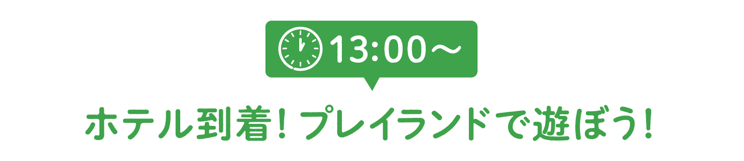 13:00~ホテル到着!プレイランドで遊ぼう!