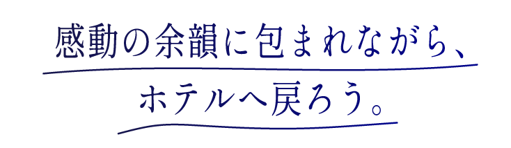 感動の余韻に包まれながら、ホテルへ戻ろう。