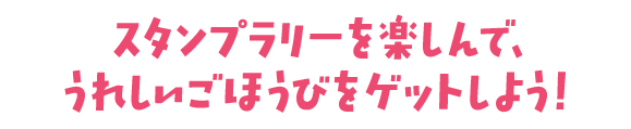 スタンプラリーを楽しんで、嬉しいご褒美をゲットしよう!