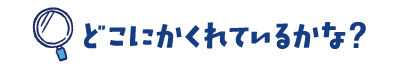 どこにかくれているかな?