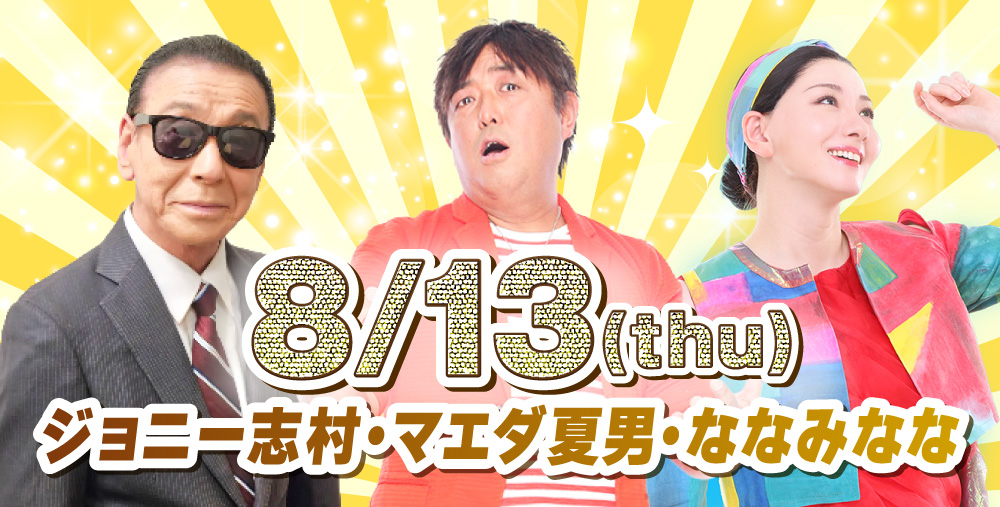 ８/13(木)ジョニー志村・マエダ夏男・ななみなな